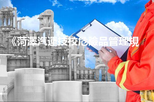 《菏澤汽運技校危險品管理規(guī)程》：安全行車，從管理開始！